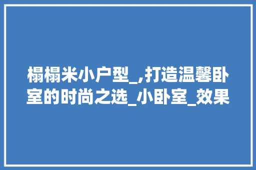 榻榻米小户型_,打造温馨卧室的时尚之选_小卧室_效果图榻榻米小户型