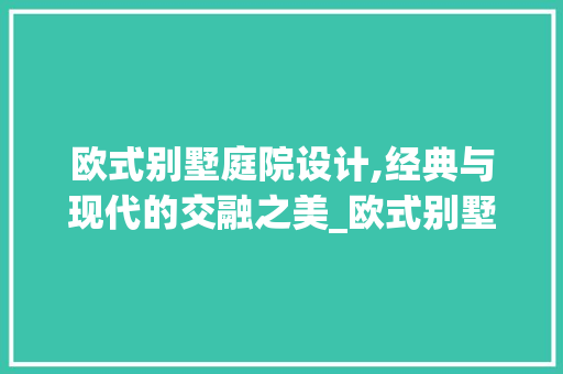 欧式别墅庭院设计,经典与现代的交融之美_欧式别墅庭院设计效果图片大全