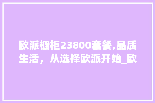 欧派橱柜23800套餐,品质生活，从选择欧派开始_欧派橱柜23800套餐
