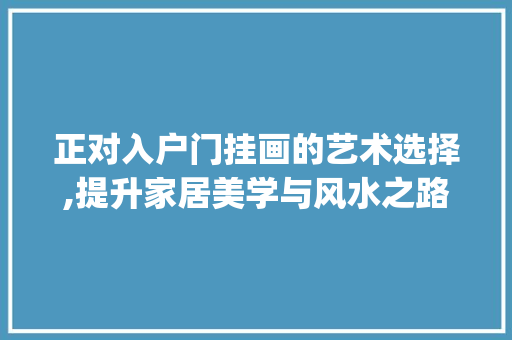 正对入户门挂画的艺术选择,提升家居美学与风水之路_正对入户门挂什么画好