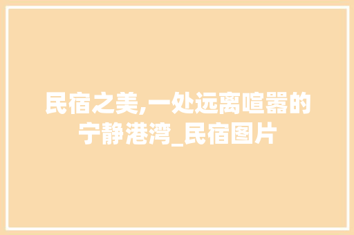 民宿之美,一处远离喧嚣的宁静港湾_民宿图片