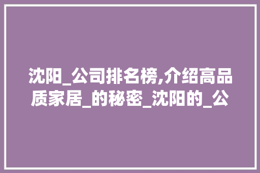 沈阳_公司排名榜,介绍高品质家居_的秘密_沈阳的_公司排名榜