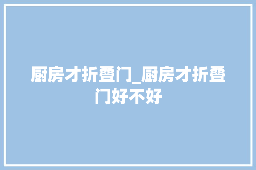 厨房才折叠门_厨房才折叠门好不好