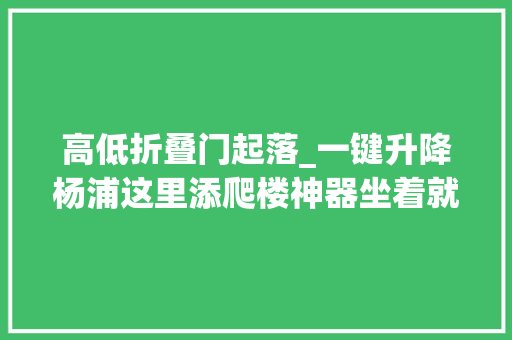 高低折叠门起落_一键升降杨浦这里添爬楼神器坐着就能高下楼