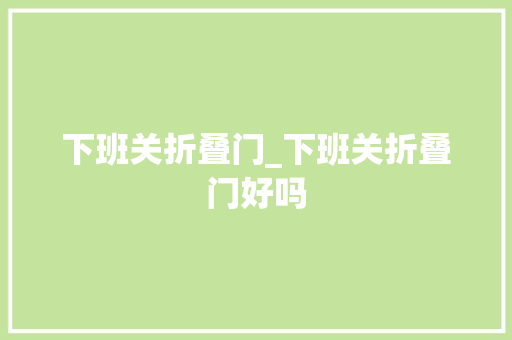 下班关折叠门_下班关折叠门好吗