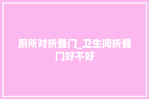 厕所对折叠门_卫生间折叠门好不好
