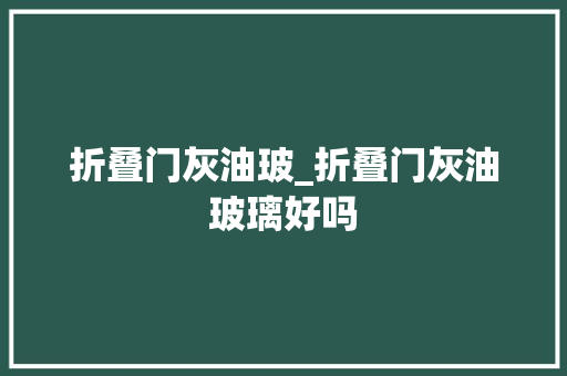 折叠门灰油玻_折叠门灰油玻璃好吗