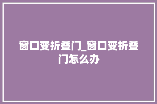 窗口变折叠门_窗口变折叠门怎么办
