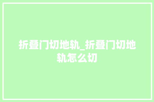 折叠门切地轨_折叠门切地轨怎么切