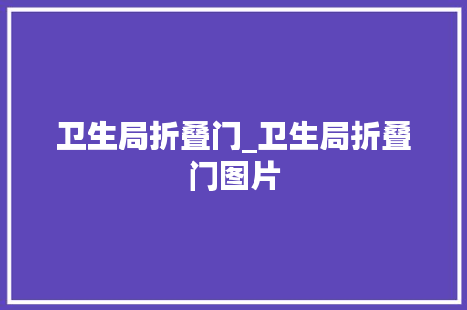 卫生局折叠门_卫生局折叠门图片