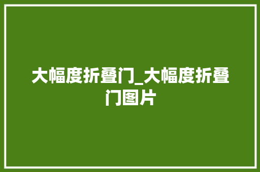大幅度折叠门_大幅度折叠门图片