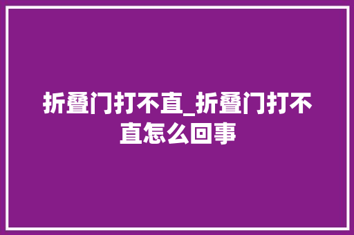 折叠门打不直_折叠门打不直怎么回事