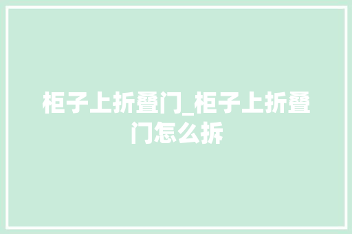 柜子上折叠门_柜子上折叠门怎么拆