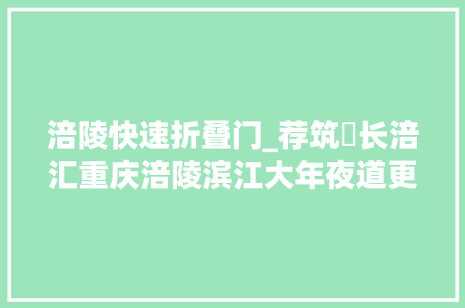涪陵快速折叠门_荐筑​长涪汇重庆涪陵滨江大年夜道更新