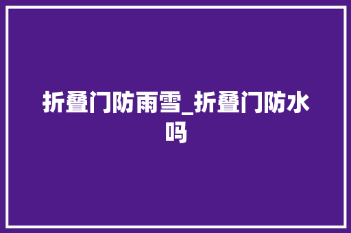 折叠门防雨雪_折叠门防水吗