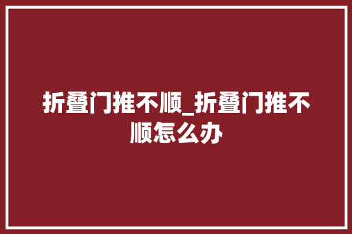 折叠门推不顺_折叠门推不顺怎么办