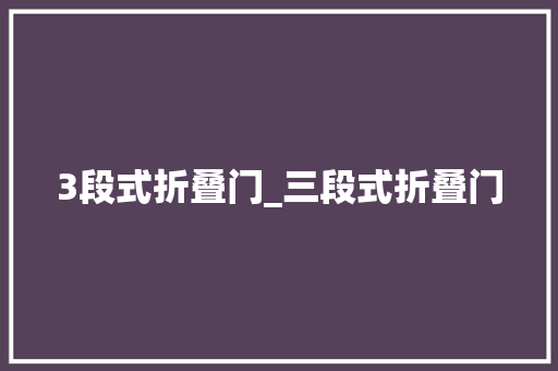 3段式折叠门_三段式折叠门