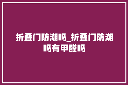 折叠门防潮吗_折叠门防潮吗有甲醛吗