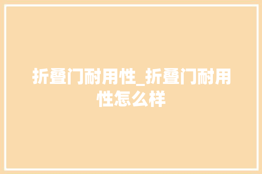 折叠门耐用性_折叠门耐用性怎么样
