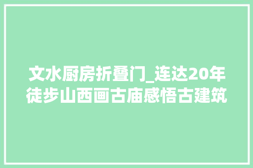 文水厨房折叠门_连达20年徒步山西画古庙感悟古建筑的生命与美