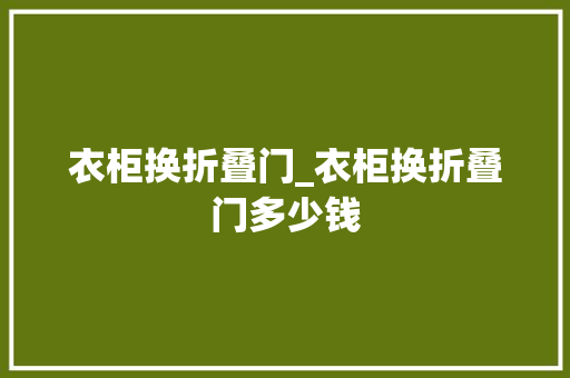 衣柜换折叠门_衣柜换折叠门多少钱