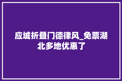 应城折叠门德律风_免票湖北多地优惠了