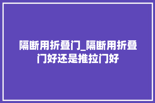 隔断用折叠门_隔断用折叠门好还是推拉门好