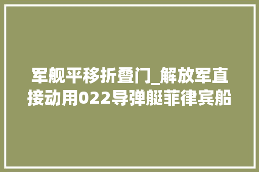 军舰平移折叠门_解放军直接动用022导弹艇菲律宾船只一进入南海直接激光驱离