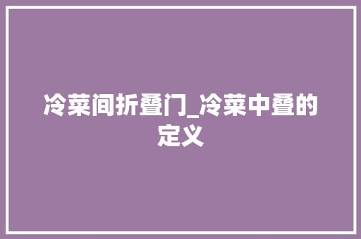 冷菜间折叠门_冷菜中叠的定义