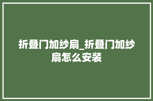 折叠门加纱扇_折叠门加纱扇怎么安装