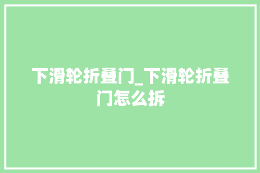下滑轮折叠门_下滑轮折叠门怎么拆