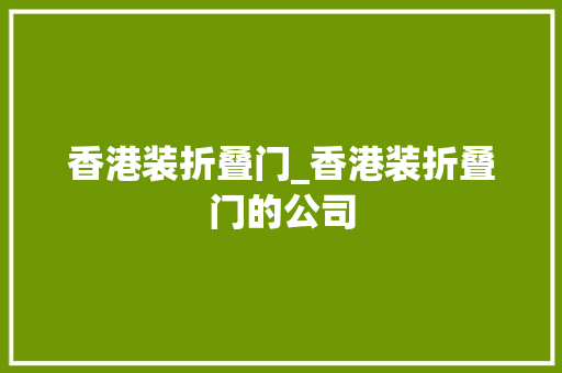 香港装折叠门_香港装折叠门的公司