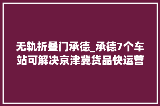 无轨折叠门承德_承德7个车站可解决京津冀货品快运营业