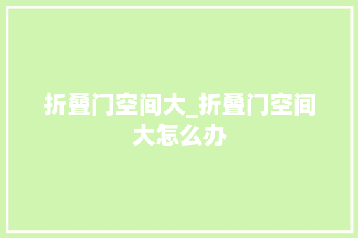 折叠门空间大_折叠门空间大怎么办