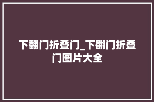 下翻门折叠门_下翻门折叠门图片大全