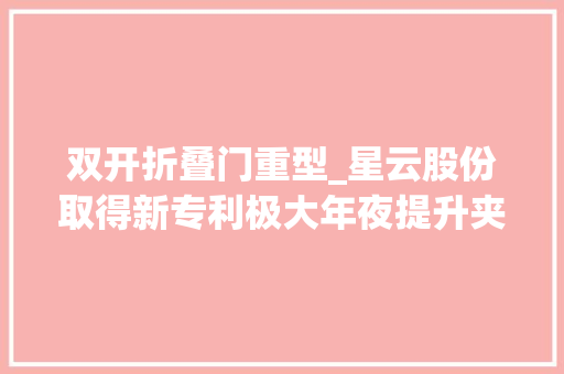 双开折叠门重型_星云股份取得新专利极大年夜提升夹持容量机运维便捷性