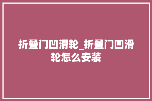 折叠门凹滑轮_折叠门凹滑轮怎么安装