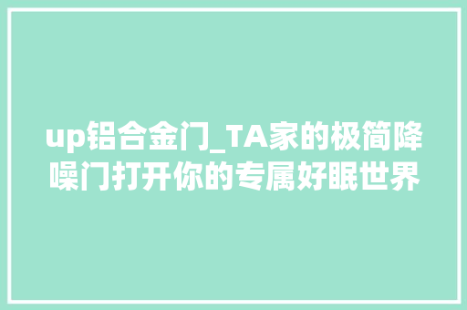 up铝合金门_TA家的极简降噪门打开你的专属好眠世界