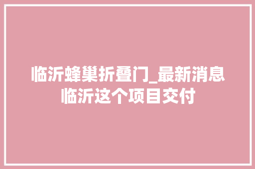 临沂蜂巢折叠门_最新消息临沂这个项目交付