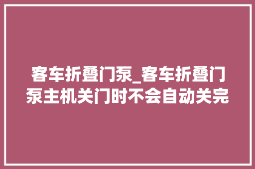 客车折叠门泵_客车折叠门泵主机关门时不会自动关完要用手操作