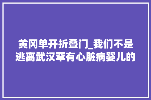 黄冈单开折叠门_我们不是逃离武汉罕有心脏病婴儿的千里求医记