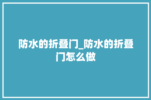 防水的折叠门_防水的折叠门怎么做