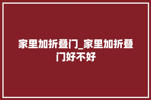 家里加折叠门_家里加折叠门好不好