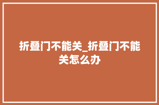 折叠门不能关_折叠门不能关怎么办