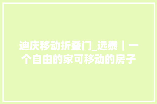 迪庆移动折叠门_远泰｜一个自由的家可移动的房子
