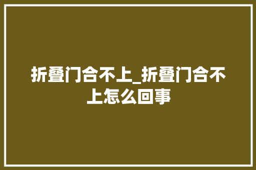 折叠门合不上_折叠门合不上怎么回事