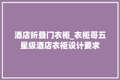 酒店折叠门衣柜_衣柜哥五星级酒店衣柜设计要求