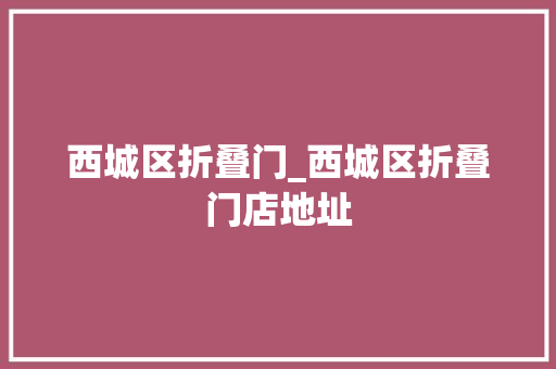 西城区折叠门_西城区折叠门店地址