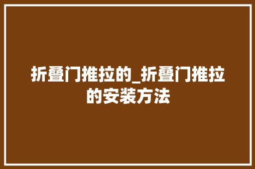 折叠门推拉的_折叠门推拉的安装方法