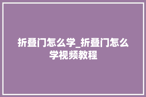 折叠门怎么学_折叠门怎么学视频教程